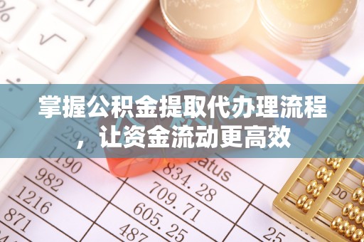 武清掌握公积金提取代办理流程，让资金流动更高效