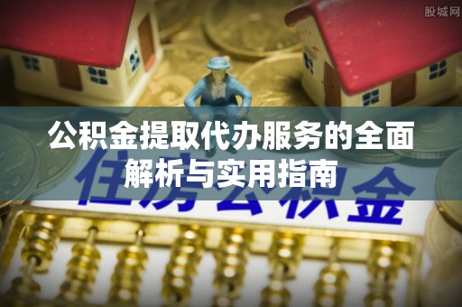 武清公积金提取代办服务的全面解析与实用指南