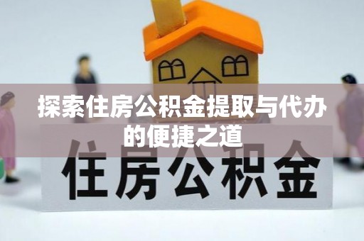武清探索住房公积金提取与代办的便捷之道