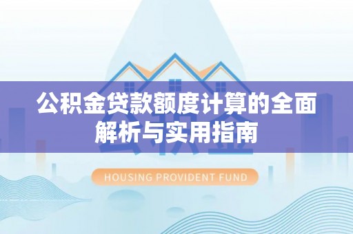 武清公积金贷款额度计算的全面解析与实用指南