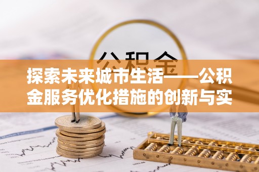 武清探索未来城市生活——公积金服务优化措施的创新与实践