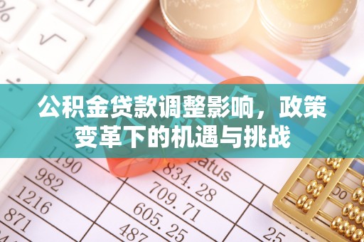 武清公积金贷款调整影响，政策变革下的机遇与挑战