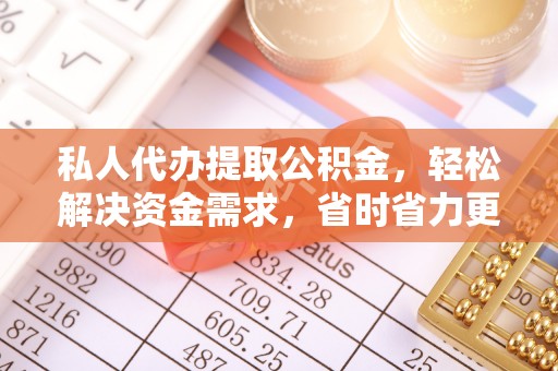 武清私人代办提取公积金，轻松解决资金需求，省时省力更高效