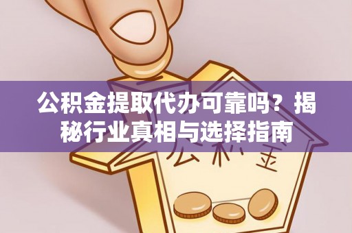 武清公积金提取代办可靠吗？揭秘行业真相与选择指南