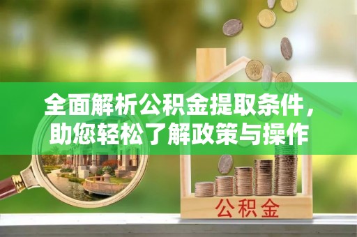 武清全面解析公积金提取条件，助您轻松了解政策与操作