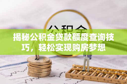 武清揭秘公积金贷款额度查询技巧，轻松实现购房梦想