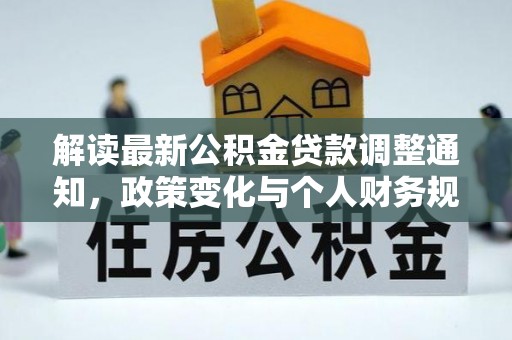 武清解读最新公积金贷款调整通知，政策变化与个人财务规划的影响
