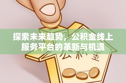 武清探索未来趋势，公积金线上服务平台的革新与机遇