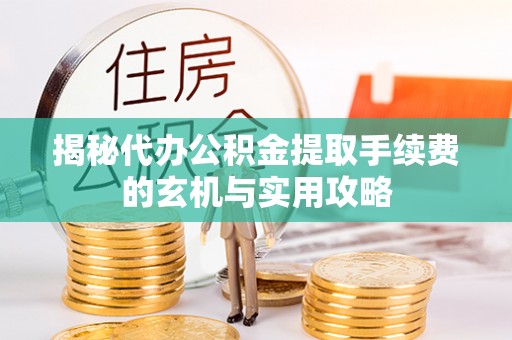 武清揭秘代办公积金提取手续费的玄机与实用攻略