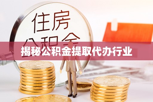 武清揭秘公积金提取代办行业
