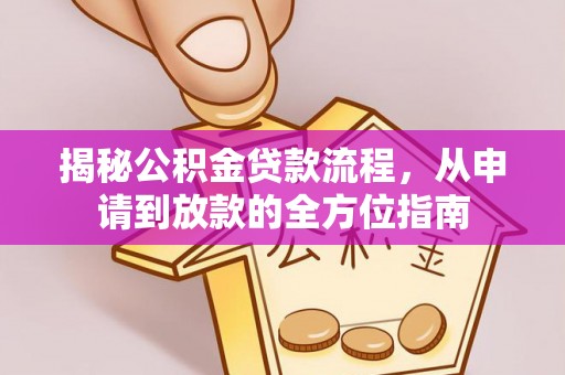 武清揭秘公积金贷款流程，从申请到放款的全方位指南
