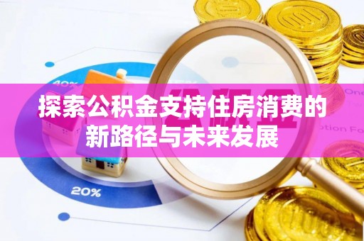 武清探索公积金支持住房消费的新路径与未来发展
