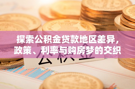 武清探索公积金贷款地区差异，政策、利率与购房梦的交织