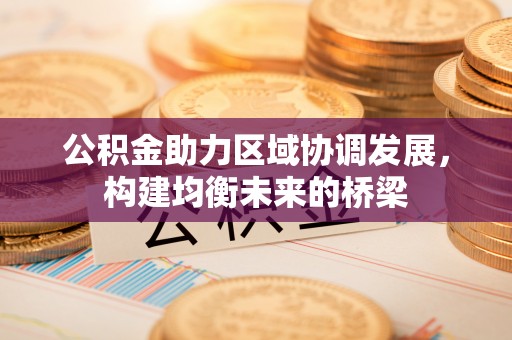 武清公积金助力区域协调发展，构建均衡未来的桥梁