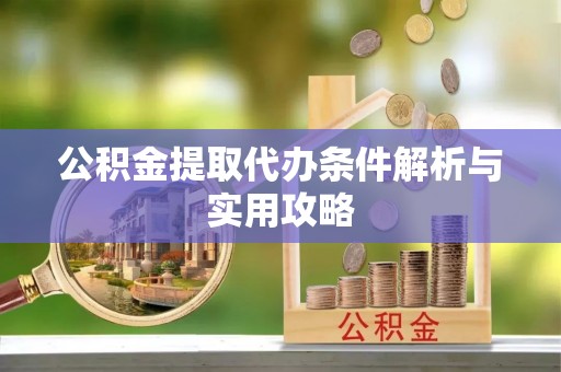 武清公积金提取代办条件解析与实用攻略
