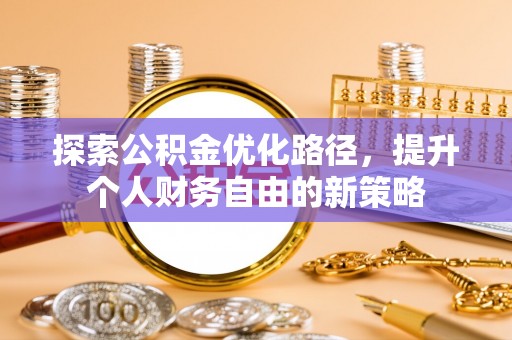 武清探索公积金优化路径，提升个人财务自由的新策略