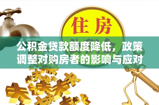 武清公积金贷款额度降低，政策调整对购房者的影响与应对策略