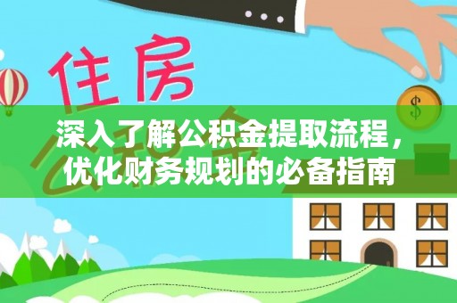 武清深入了解公积金提取流程，优化财务规划的必备指南