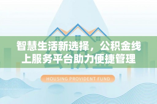 武清智慧生活新选择，公积金线上服务平台助力便捷管理