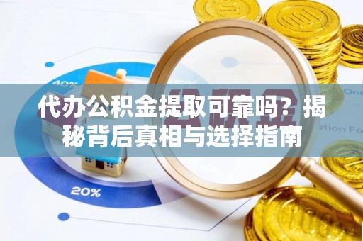 武清代办公积金提取可靠吗？揭秘背后真相与选择指南