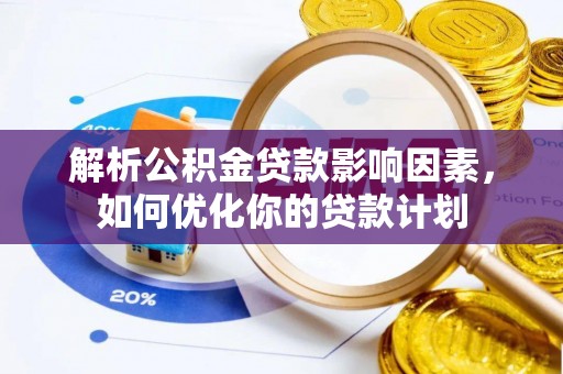 武清解析公积金贷款影响因素，如何优化你的贷款计划