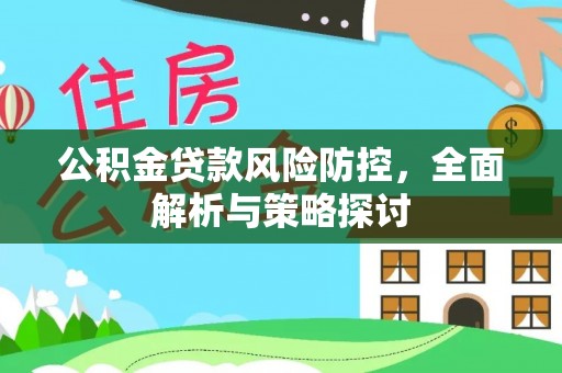 武清公积金贷款风险防控，全面解析与策略探讨