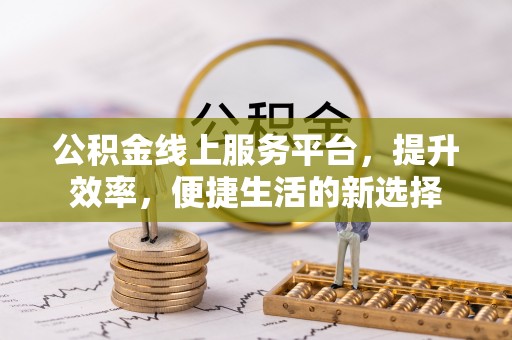 武清公积金线上服务平台，提升效率，便捷生活的新选择