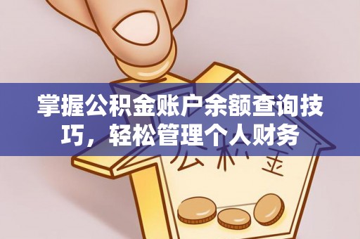 武清掌握公积金账户余额查询技巧，轻松管理个人财务