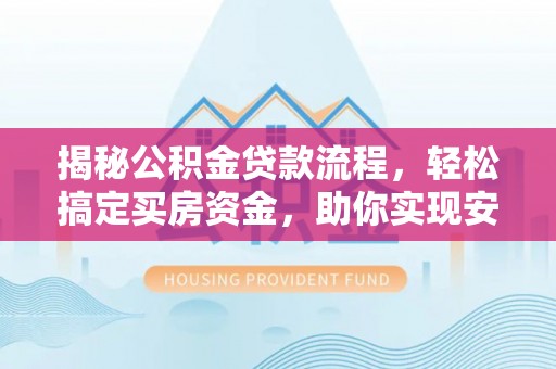 武清揭秘公积金贷款流程，轻松搞定买房资金，助你实现安居梦想