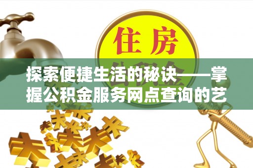 武清探索便捷生活的秘诀——掌握公积金服务网点查询的艺术