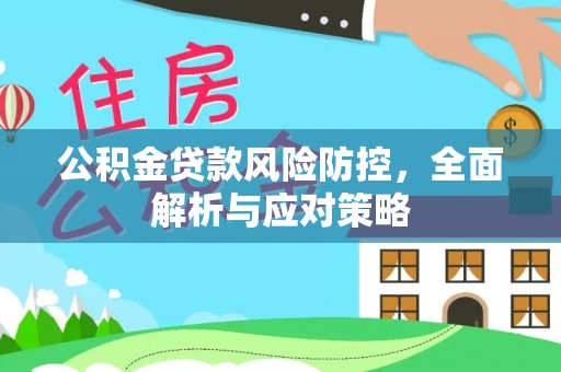 武清公积金贷款风险防控，全面解析与应对策略