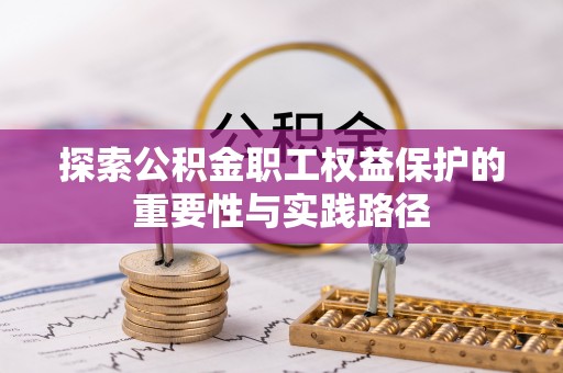 武清探索公积金职工权益保护的重要性与实践路径
