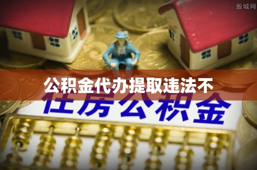 武清公积金代办提取违法不