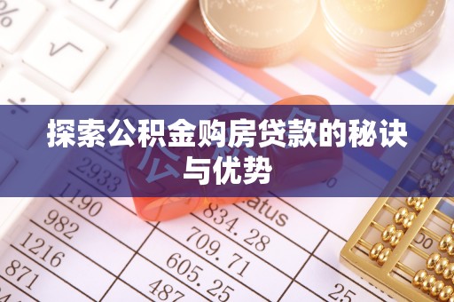 武清探索公积金购房贷款的秘诀与优势