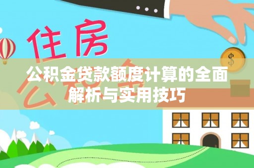 武清公积金贷款额度计算的全面解析与实用技巧