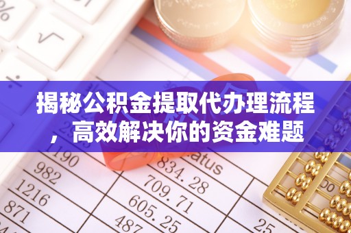 武清揭秘公积金提取代办理流程，高效解决你的资金难题