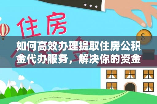 武清如何高效办理提取住房公积金代办服务，解决你的资金需求