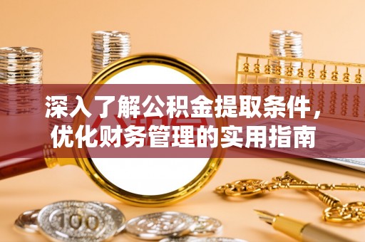 武清深入了解公积金提取条件，优化财务管理的实用指南