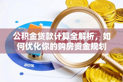 武清公积金贷款计算全解析，如何优化你的购房资金规划