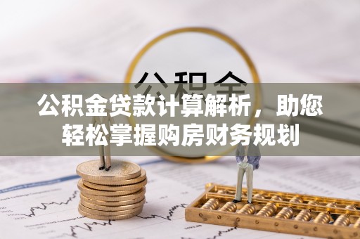 武清公积金贷款计算解析，助您轻松掌握购房财务规划