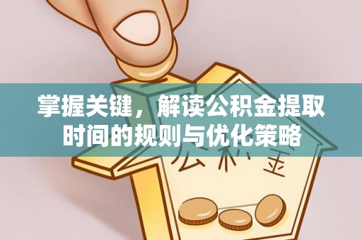 武清掌握关键，解读公积金提取时间的规则与优化策略