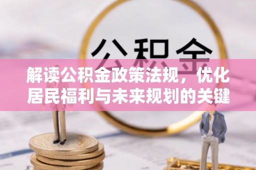 武清解读公积金政策法规，优化居民福利与未来规划的关键
