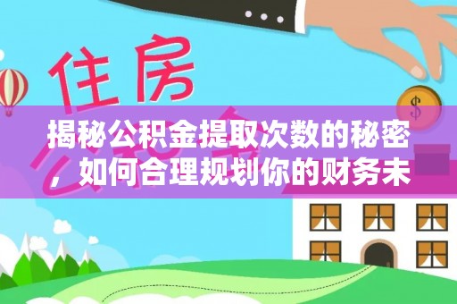 武清揭秘公积金提取次数的秘密，如何合理规划你的财务未来