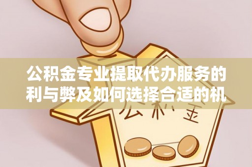 武清公积金专业提取代办服务的利与弊及如何选择合适的机构