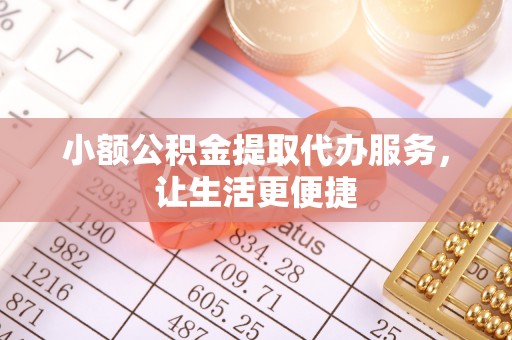 武清小额公积金提取代办服务，让生活更便捷