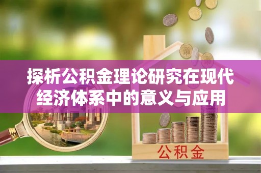 武清探析公积金理论研究在现代经济体系中的意义与应用