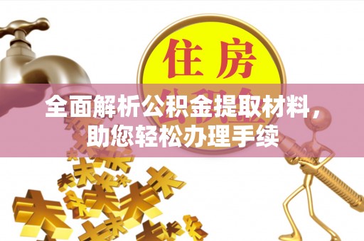 武清全面解析公积金提取材料，助您轻松办理手续