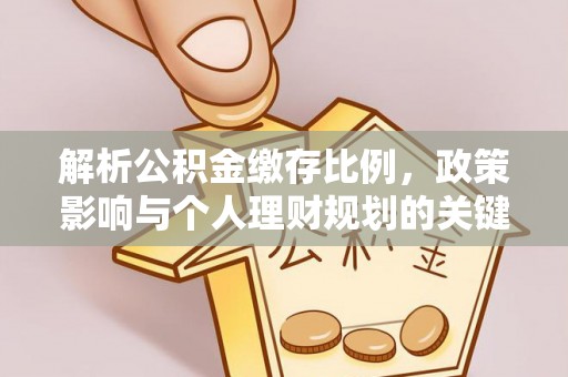 武清解析公积金缴存比例，政策影响与个人理财规划的关键