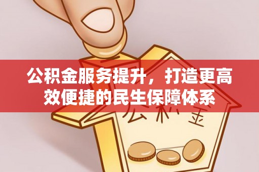 武清公积金服务提升，打造更高效便捷的民生保障体系