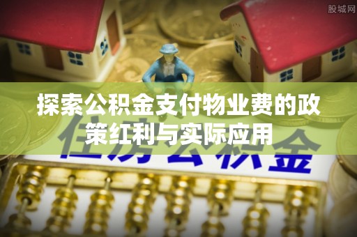 武清探索公积金支付物业费的政策红利与实际应用